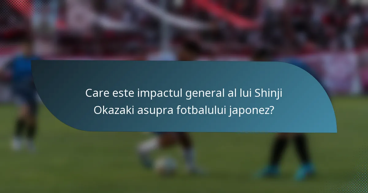 Care este impactul general al lui Shinji Okazaki asupra fotbalului japonez?