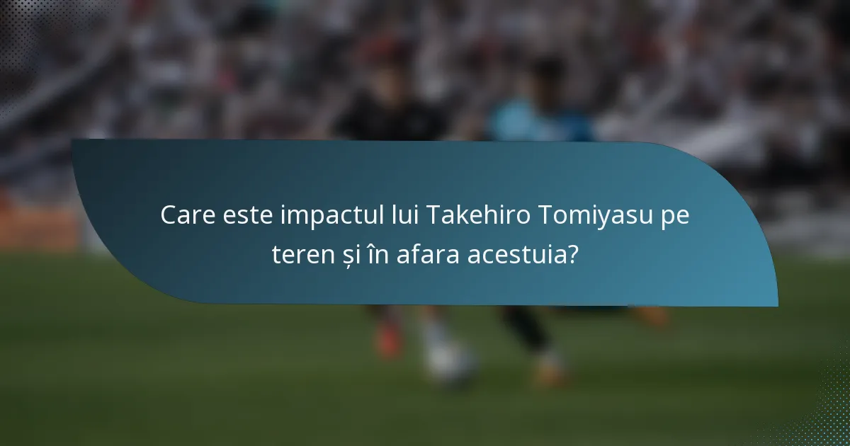 Care este impactul lui Takehiro Tomiyasu pe teren și în afara acestuia?