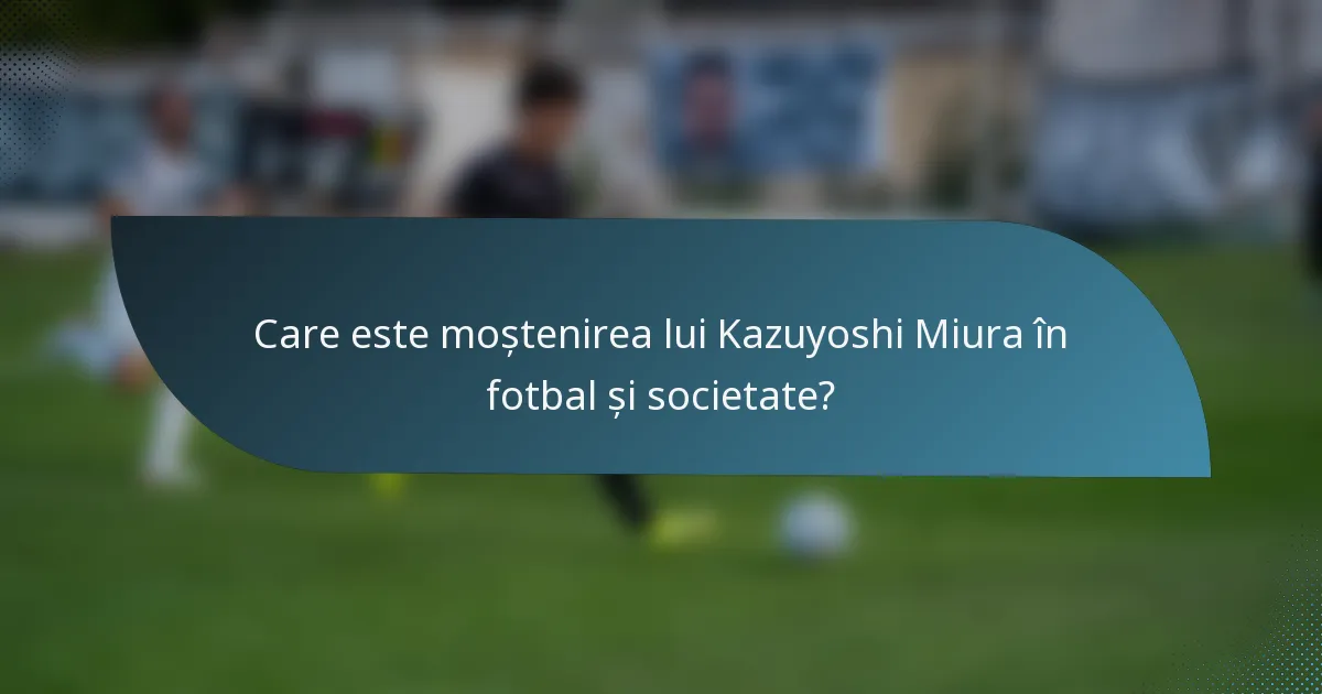 Care este moștenirea lui Kazuyoshi Miura în fotbal și societate?