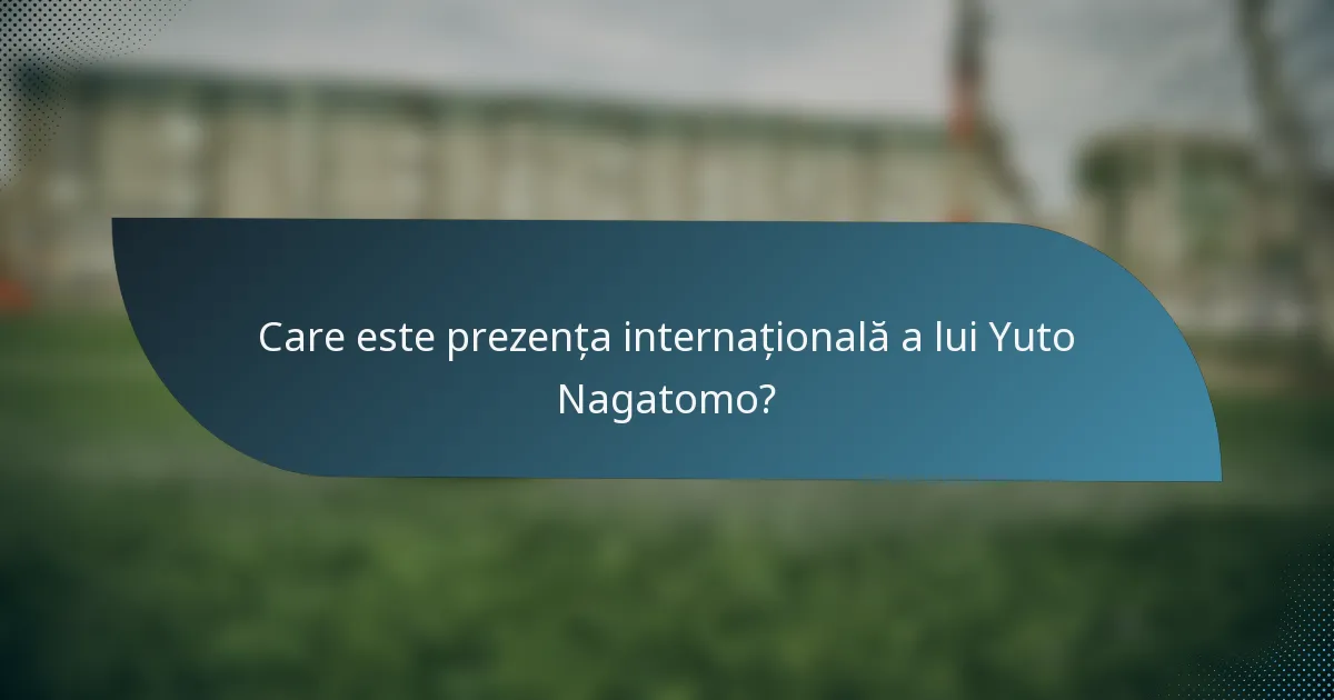Care este prezența internațională a lui Yuto Nagatomo?