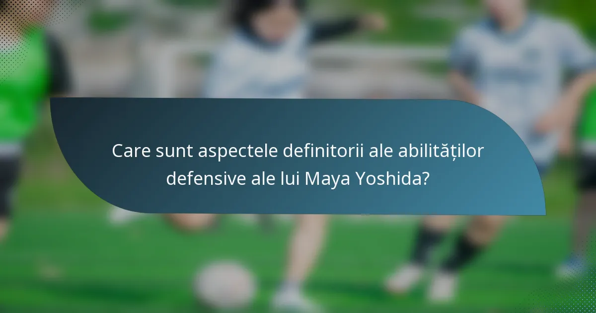 Care sunt aspectele definitorii ale abilităților defensive ale lui Maya Yoshida?