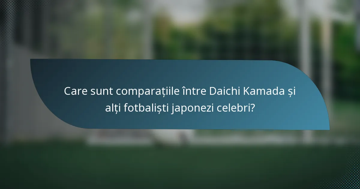 Care sunt comparațiile între Daichi Kamada și alți fotbaliști japonezi celebri?