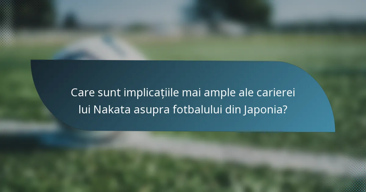 Care sunt implicațiile mai ample ale carierei lui Nakata asupra fotbalului din Japonia?