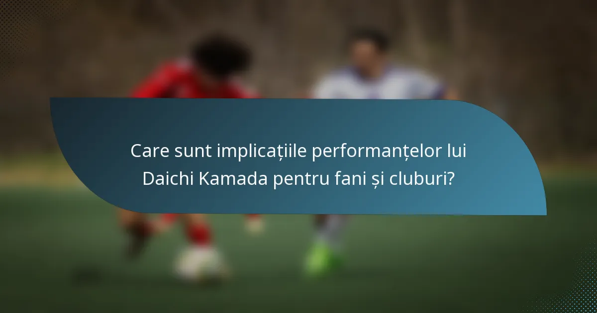 Care sunt implicațiile performanțelor lui Daichi Kamada pentru fani și cluburi?