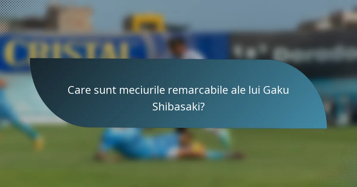 Care sunt meciurile remarcabile ale lui Gaku Shibasaki?