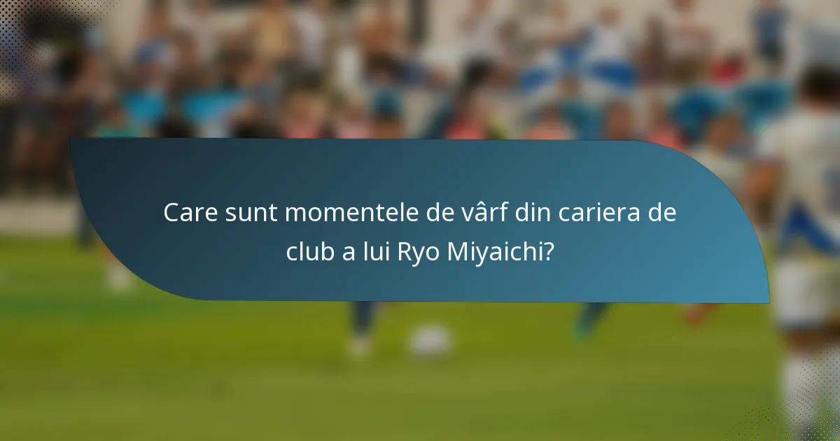 Care sunt momentele de vârf din cariera de club a lui Ryo Miyaichi?