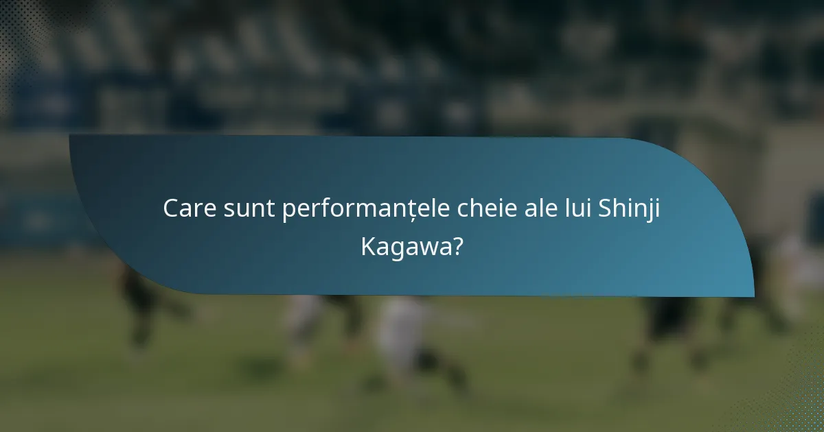 Care sunt performanțele cheie ale lui Shinji Kagawa?