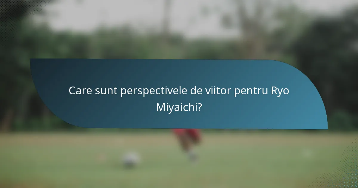 Care sunt perspectivele de viitor pentru Ryo Miyaichi?