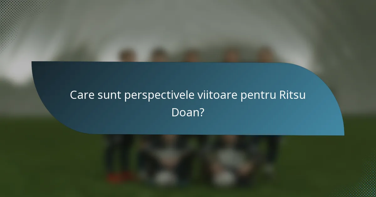 Care sunt perspectivele viitoare pentru Ritsu Doan?