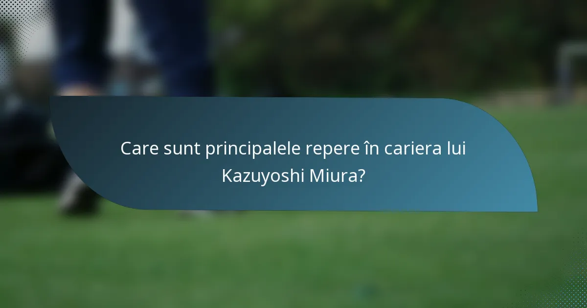 Care sunt principalele repere în cariera lui Kazuyoshi Miura?