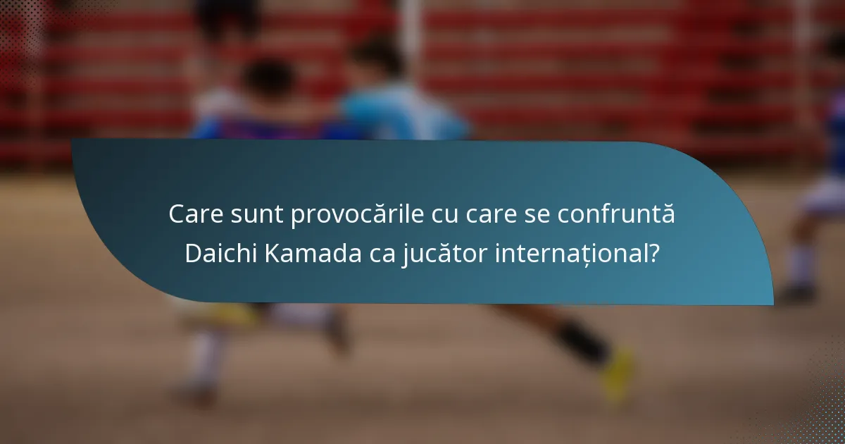 Care sunt provocările cu care se confruntă Daichi Kamada ca jucător internațional?