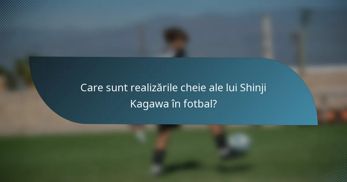 Care sunt realizările cheie ale lui Shinji Kagawa în fotbal?
