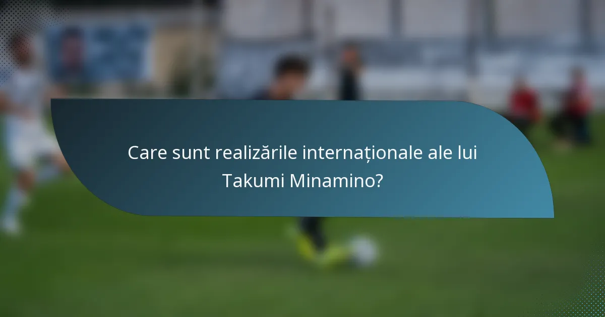 Care sunt realizările internaționale ale lui Takumi Minamino?