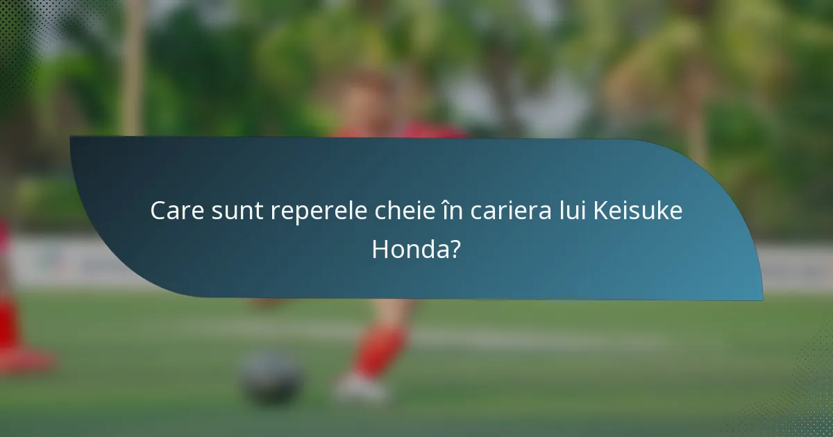 Care sunt reperele cheie în cariera lui Keisuke Honda?