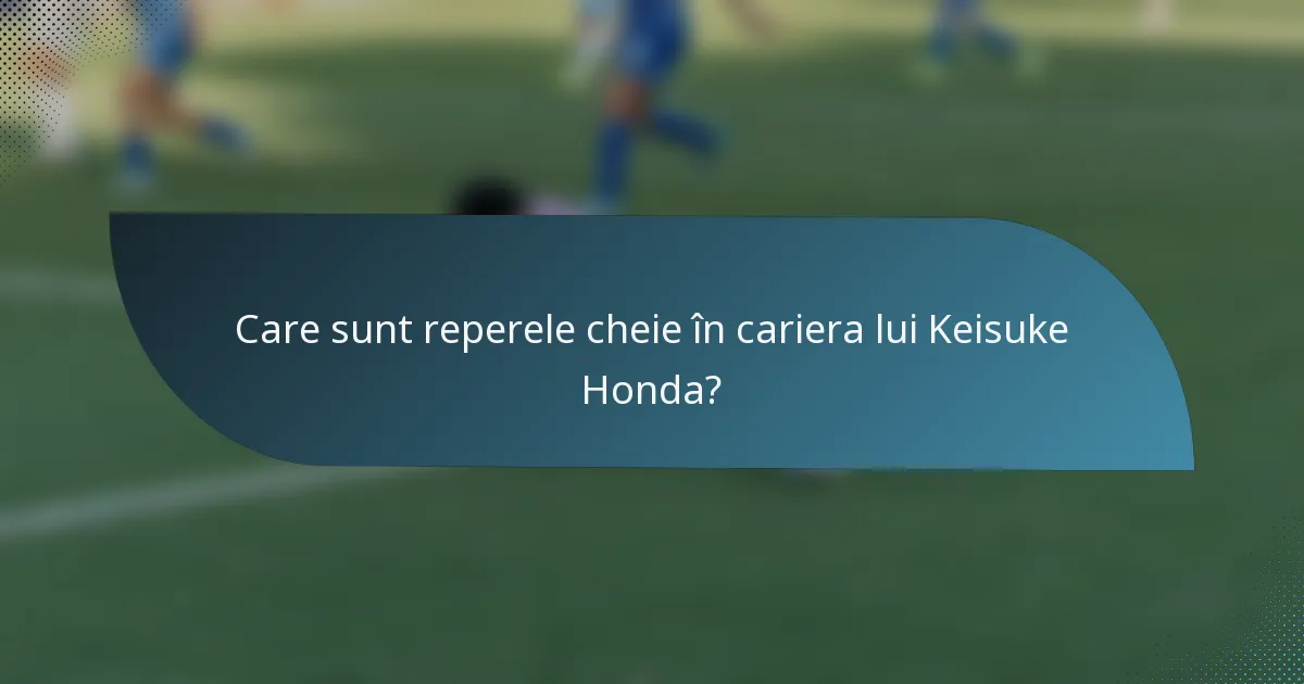 Care sunt reperele cheie în cariera lui Keisuke Honda?