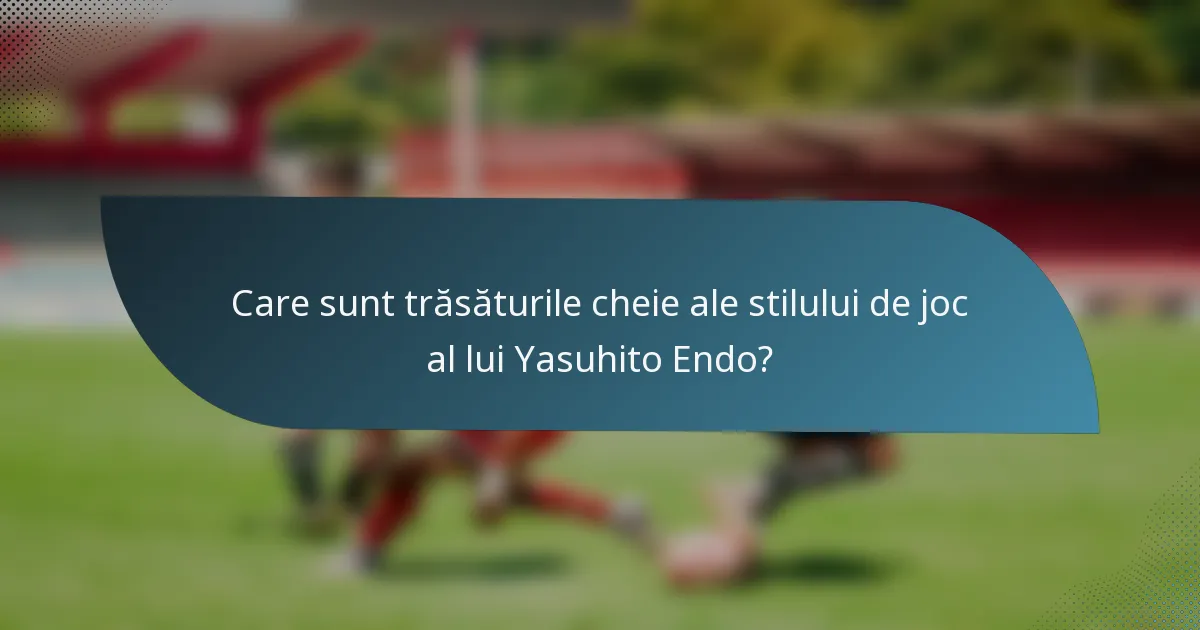 Care sunt trăsăturile cheie ale stilului de joc al lui Yasuhito Endo?