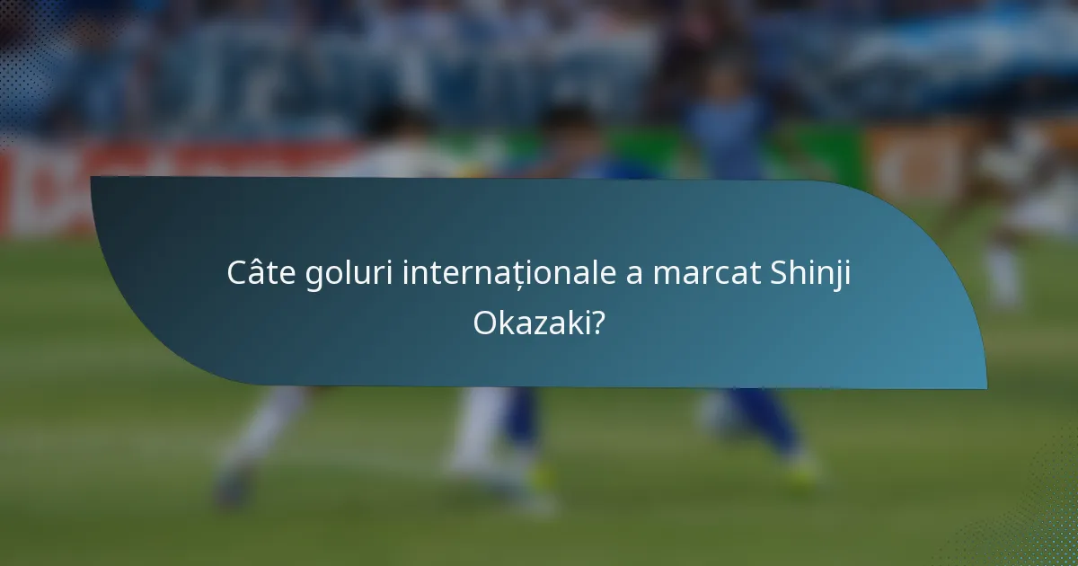 Câte goluri internaționale a marcat Shinji Okazaki?