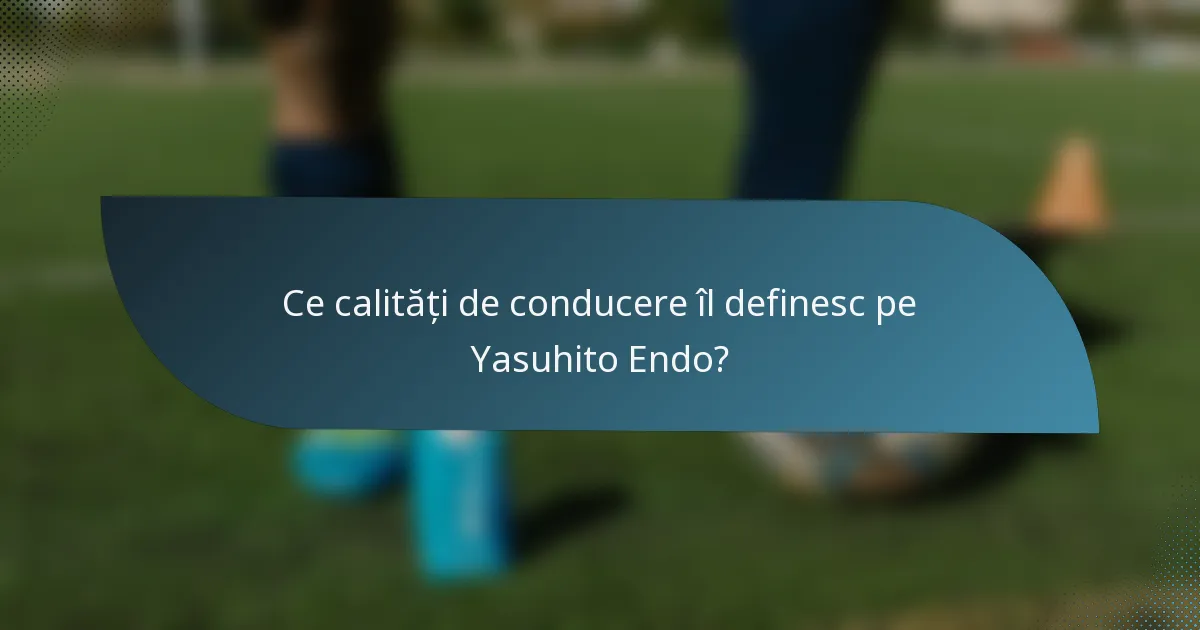 Ce calități de conducere îl definesc pe Yasuhito Endo?