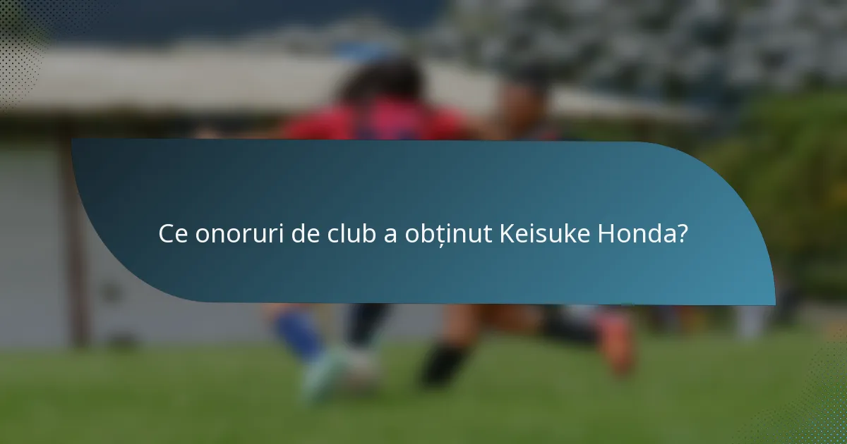 Ce onoruri de club a obținut Keisuke Honda?