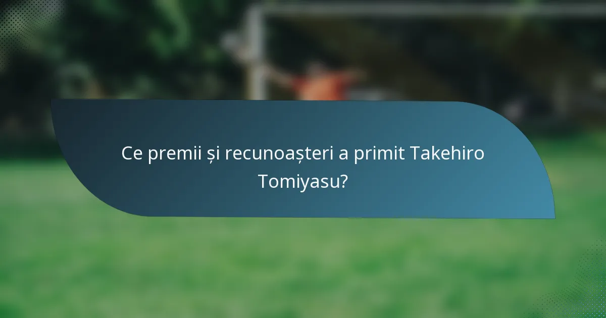 Ce premii și recunoașteri a primit Takehiro Tomiyasu?
