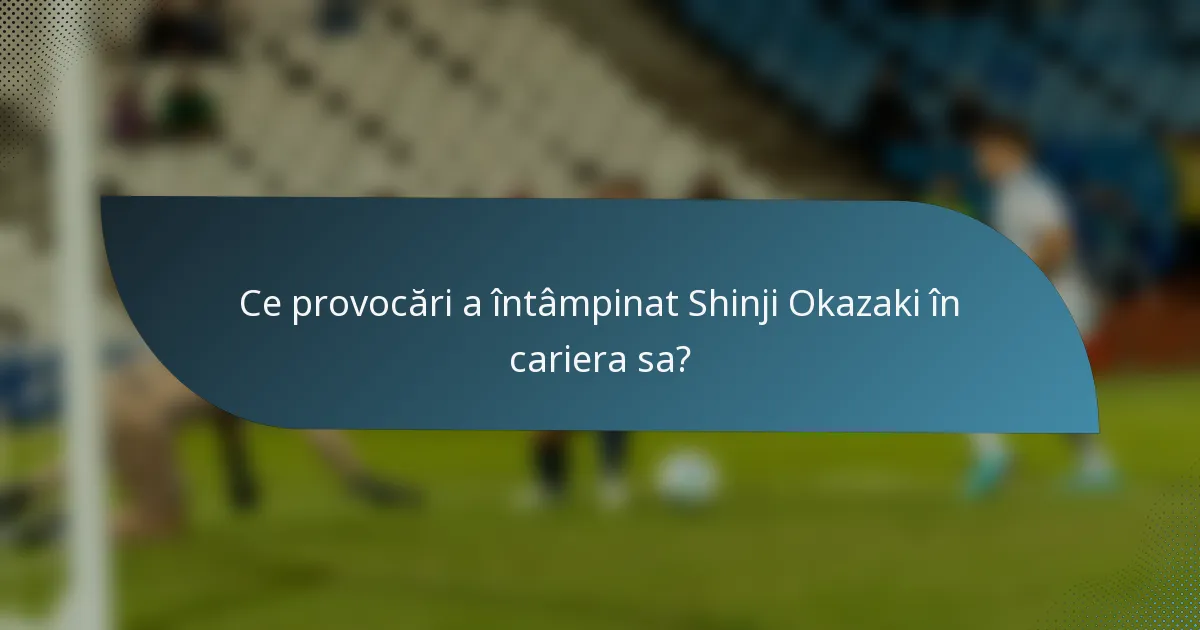 Ce provocări a întâmpinat Shinji Okazaki în cariera sa?