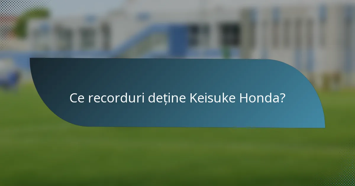 Ce recorduri deține Keisuke Honda?