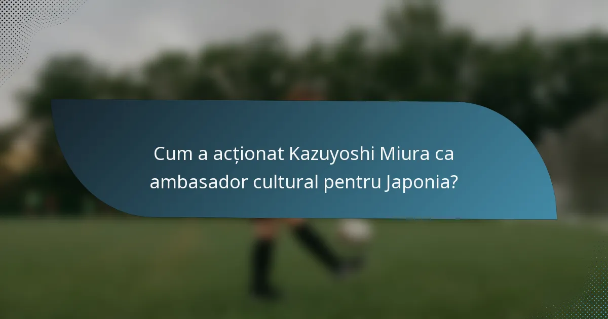 Cum a acționat Kazuyoshi Miura ca ambasador cultural pentru Japonia?