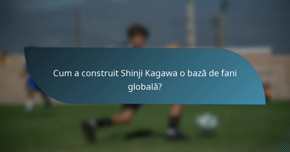 Cum a construit Shinji Kagawa o bază de fani globală?