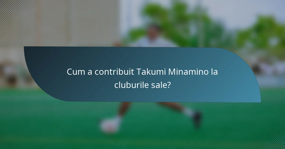Cum a contribuit Takumi Minamino la cluburile sale?