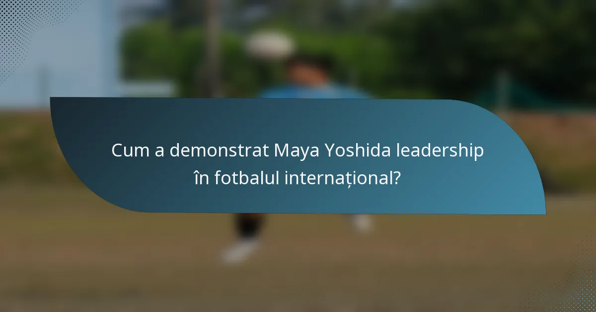Cum a demonstrat Maya Yoshida leadership în fotbalul internațional?