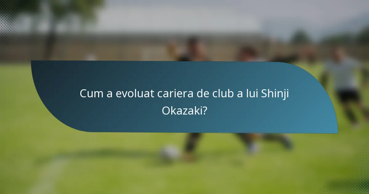 Cum a evoluat cariera de club a lui Shinji Okazaki?
