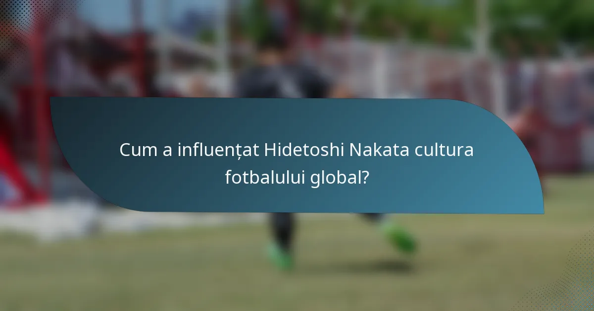Cum a influențat Hidetoshi Nakata cultura fotbalului global?