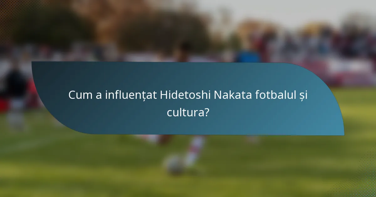 Cum a influențat Hidetoshi Nakata fotbalul și cultura?