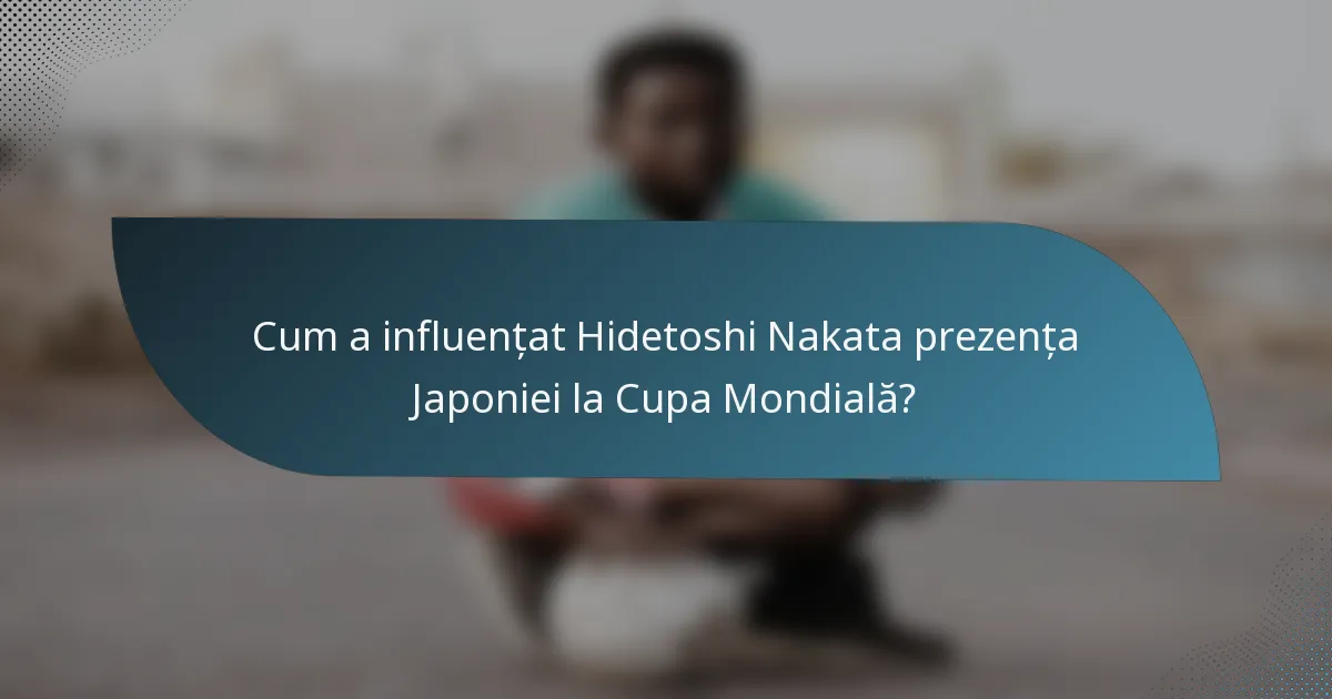 Cum a influențat Hidetoshi Nakata prezența Japoniei la Cupa Mondială?