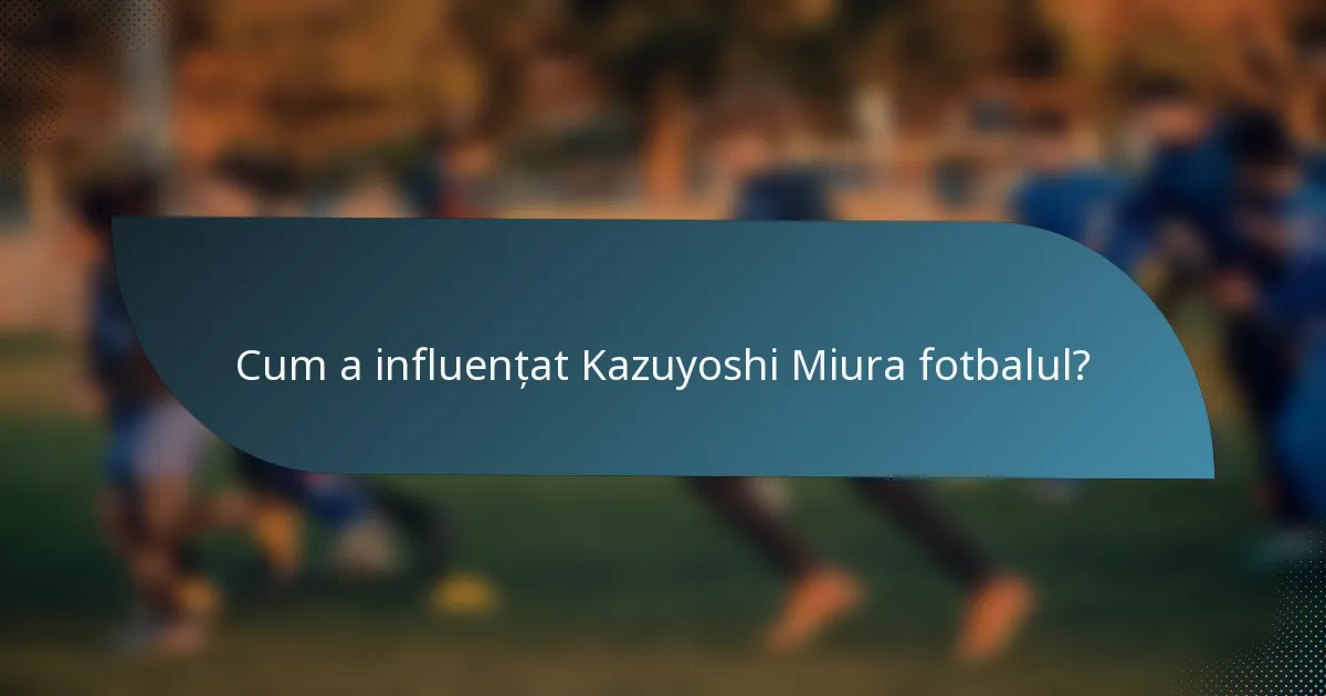 Cum a influențat Kazuyoshi Miura fotbalul?