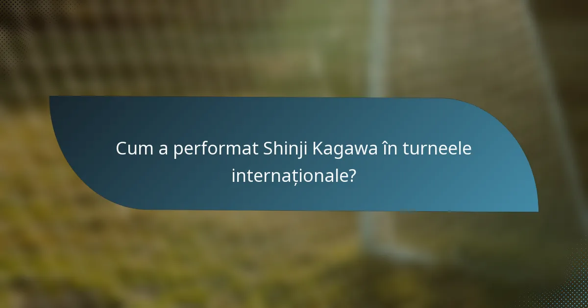 Cum a performat Shinji Kagawa în turneele internaționale?
