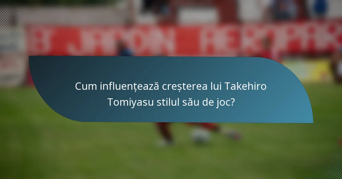 Cum influențează creșterea lui Takehiro Tomiyasu stilul său de joc?