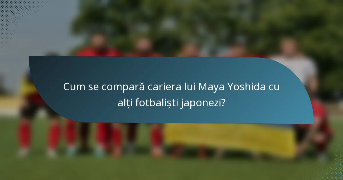 Cum se compară cariera lui Maya Yoshida cu alți fotbaliști japonezi?