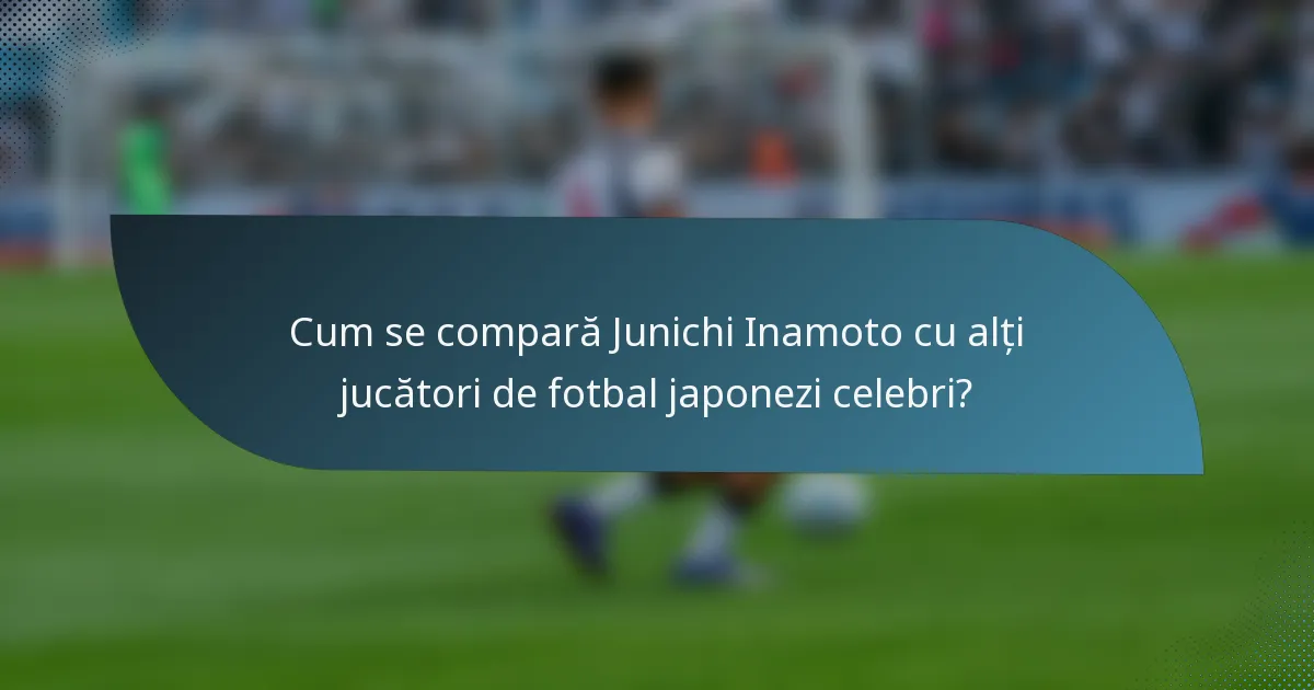 Cum se compară Junichi Inamoto cu alți jucători de fotbal japonezi celebri?
