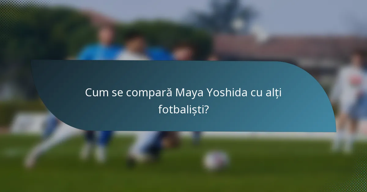 Cum se compară Maya Yoshida cu alți fotbaliști?