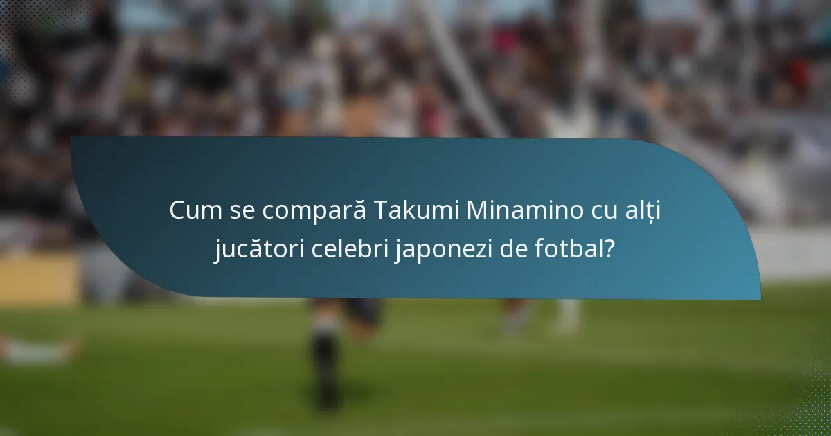 Cum se compară Takumi Minamino cu alți jucători celebri japonezi de fotbal?