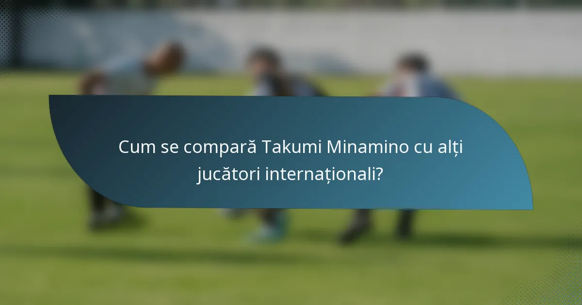 Cum se compară Takumi Minamino cu alți jucători internaționali?