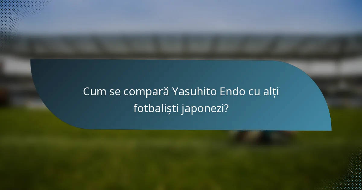 Cum se compară Yasuhito Endo cu alți fotbaliști japonezi?