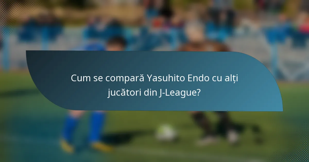 Cum se compară Yasuhito Endo cu alți jucători din J-League?