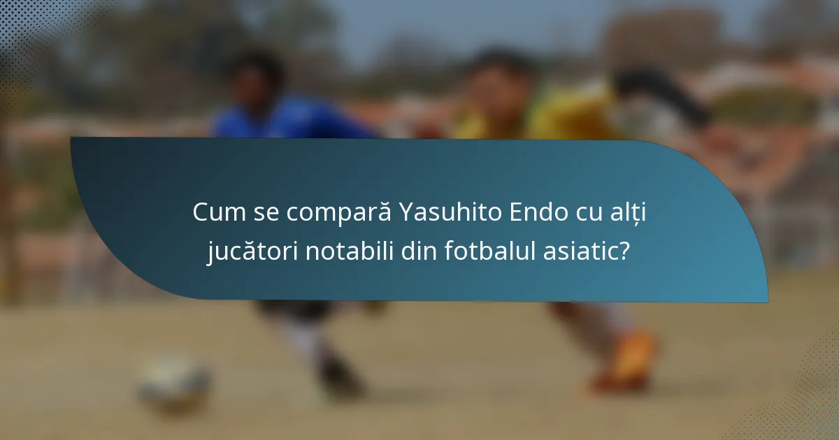 Cum se compară Yasuhito Endo cu alți jucători notabili din fotbalul asiatic?