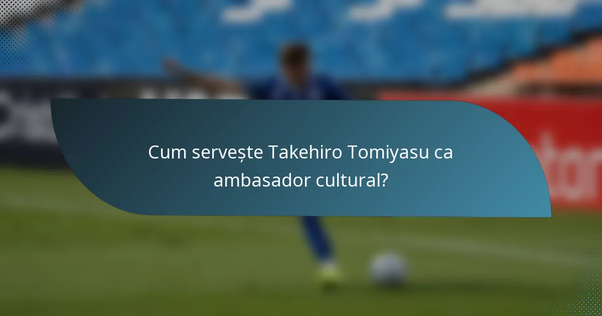 Cum servește Takehiro Tomiyasu ca ambasador cultural?