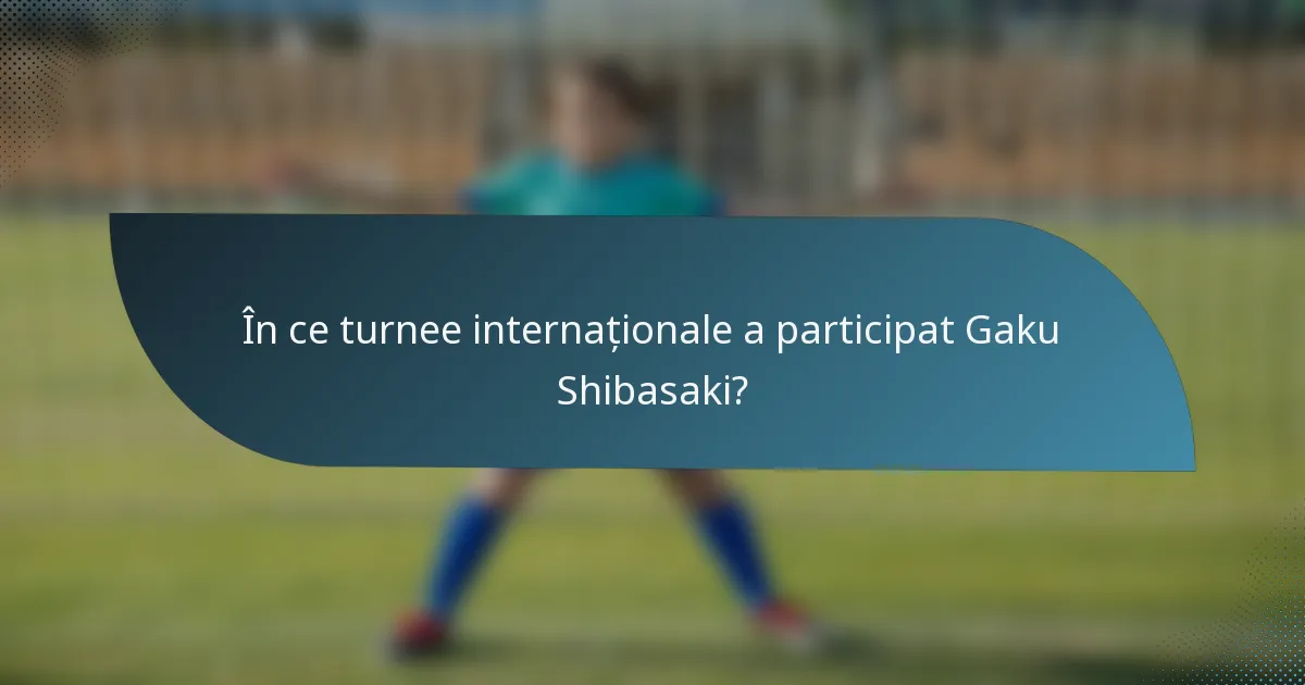 În ce turnee internaționale a participat Gaku Shibasaki?